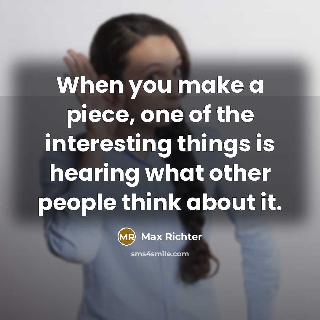 “When you make a piece, one of the interesting things is hearing what other people think about it.” quote by Max Richter