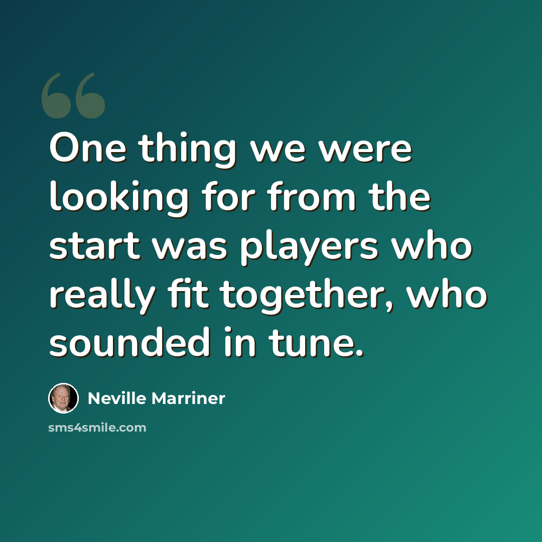 “One thing we were looking for from the start was players who really fit together, who sounded in tune.” quote by Neville Marriner