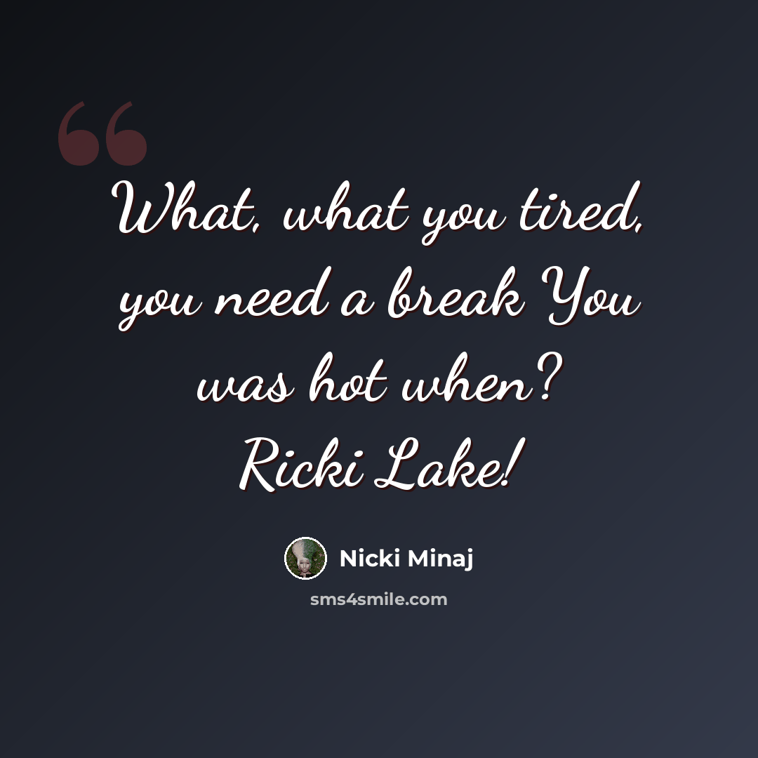 “What, what you tired, you need a break You was hot when? Ricki Lake!” quote by Nicki Minaj