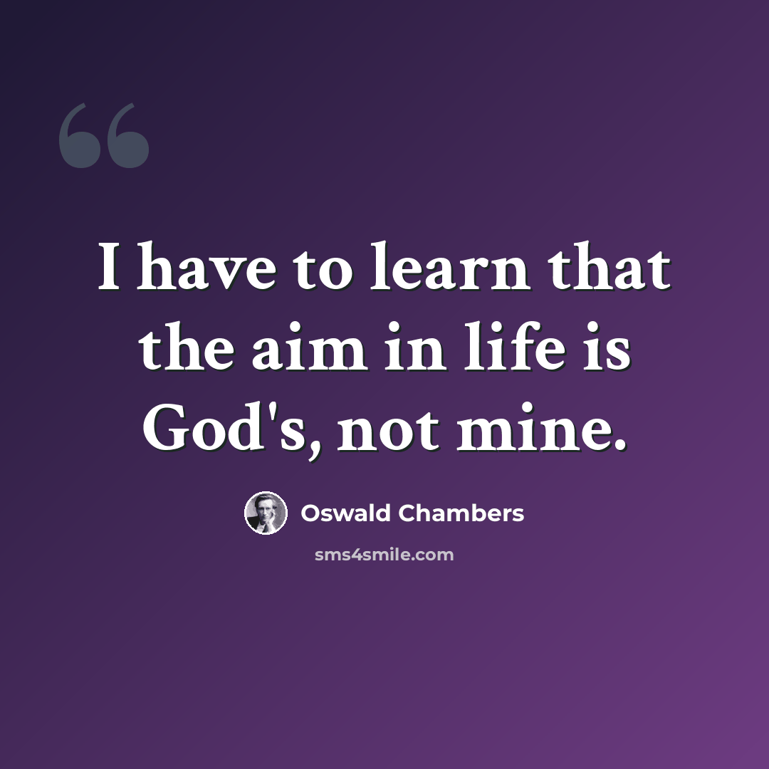 “I have to learn that the aim in life is God's, not mine.” quote by Oswald Chambers