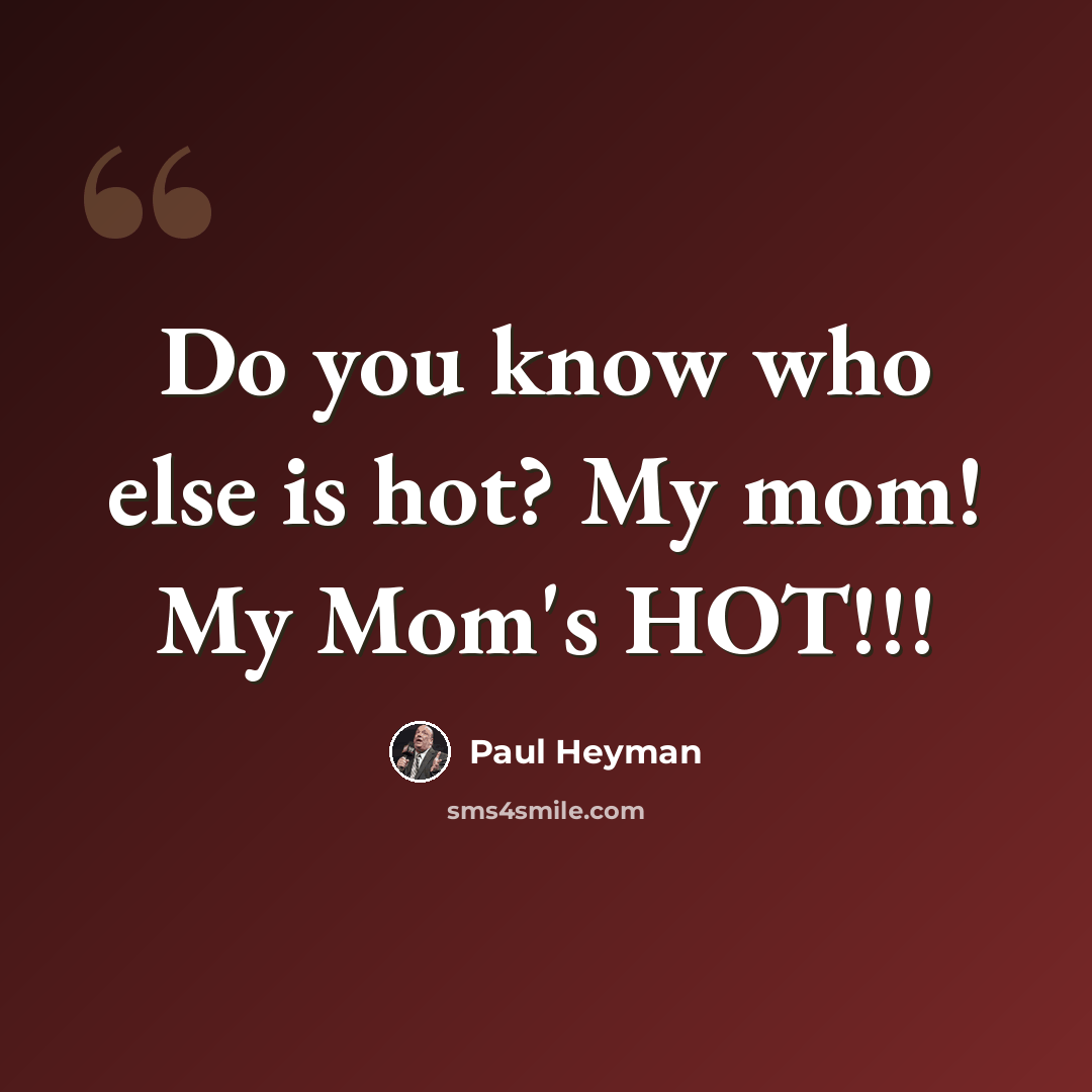 “Do you know who else is hot? My mom! My Mom's HOT!!!” quote by Paul Heyman