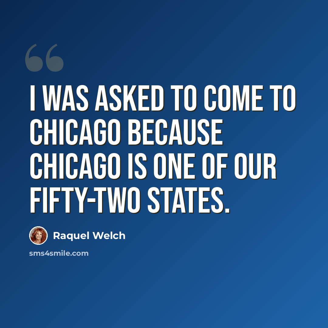 “I was asked to come to Chicago because Chicago is one of our fifty-two states.” quote by Raquel Welch