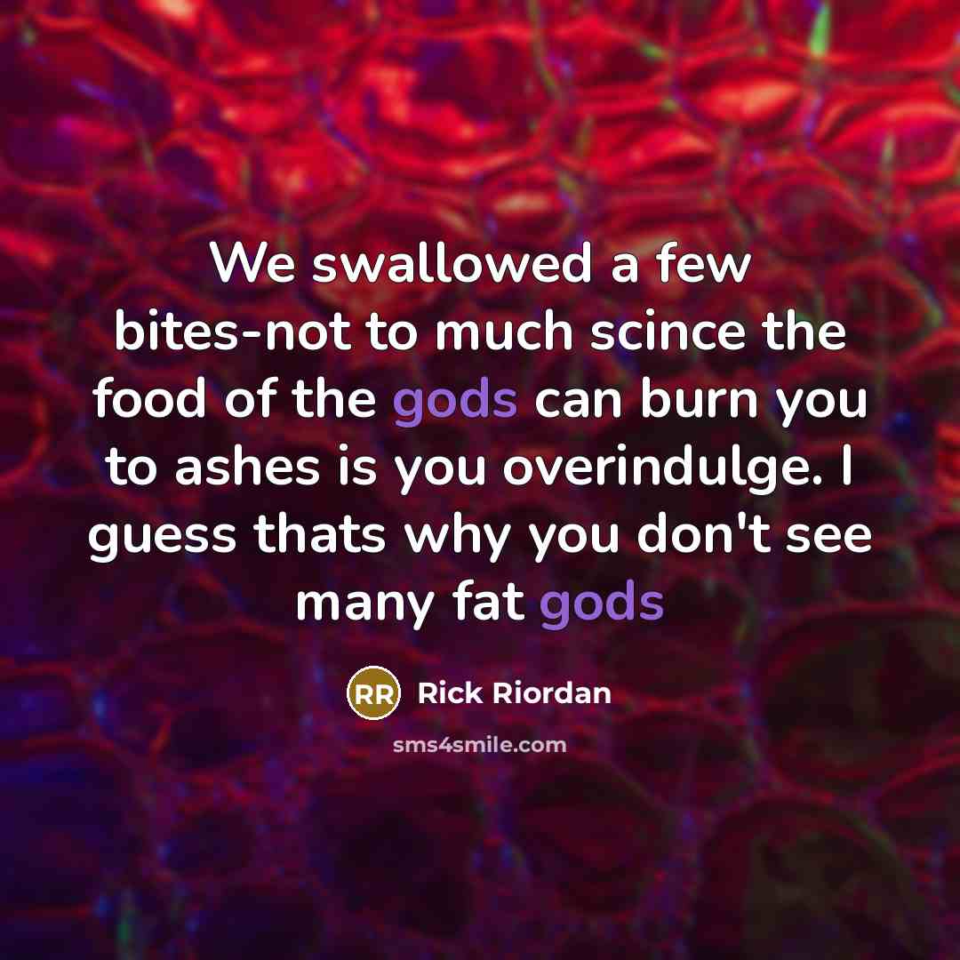 “We swallowed a few bites-not to much scince the food of the gods can burn you to ashes is you overindulge. I guess thats why you don't see many fat gods” quote by Rick Riordan