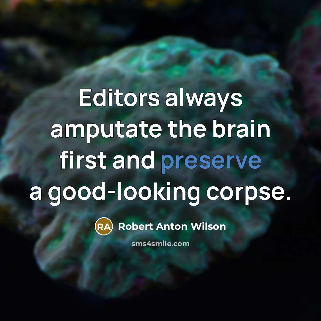 “Editors always amputate the brain first and preserve a good-looking corpse.” quote by Robert Anton Wilson