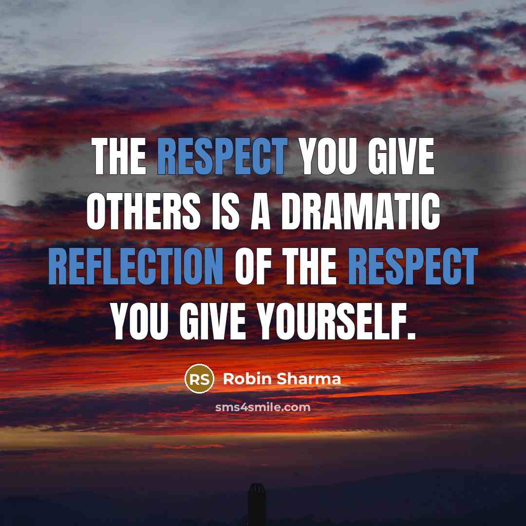 “The respect you give others is a dramatic reflection of the respect you give yourself.” quote by Robin Sharma
