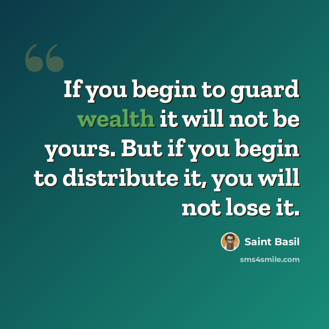 “If you begin to guard wealth it will not be yours. But if you begin to distribute it, you will not lose it.” quote by Saint Basil