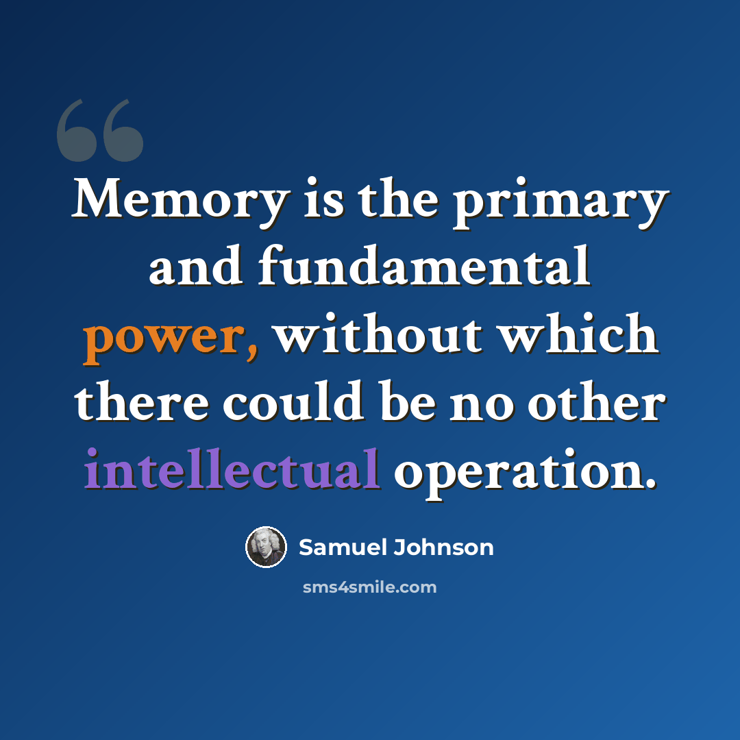 “Memory is the primary and fundamental power, without which there could be no other intellectual operation.” quote by Samuel Johnson