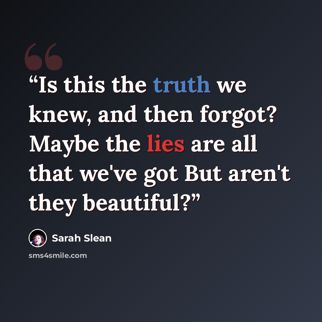 “Is this the truth we knew, and then forgot? Maybe the lies are all that we've got But aren't they beautiful?” quote by Sarah Slean