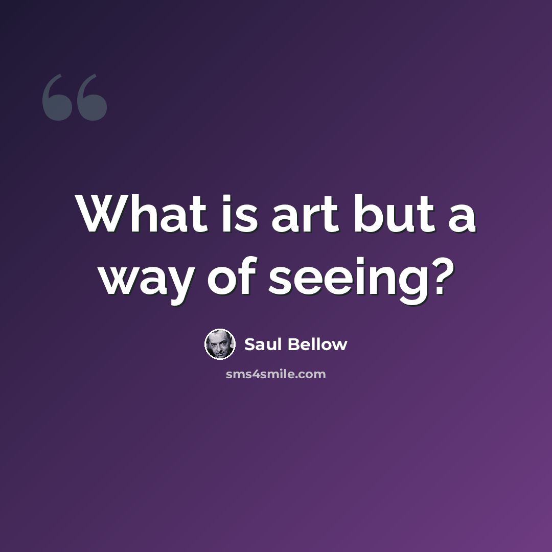 “What is art but a way of seeing?” quote by Saul Bellow