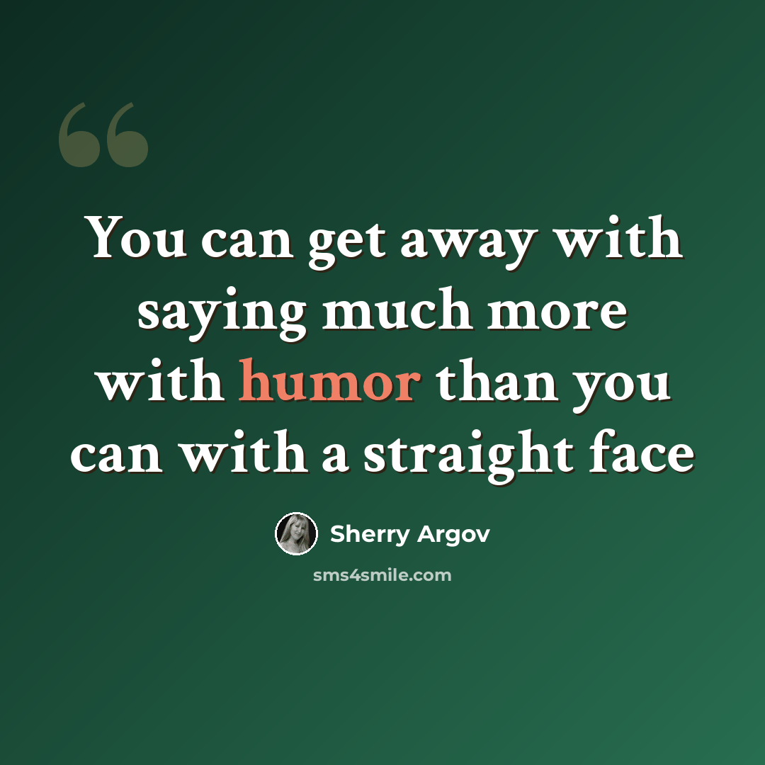 “You can get away with saying much more with humor than you can with a straight face” quote by Sherry Argov