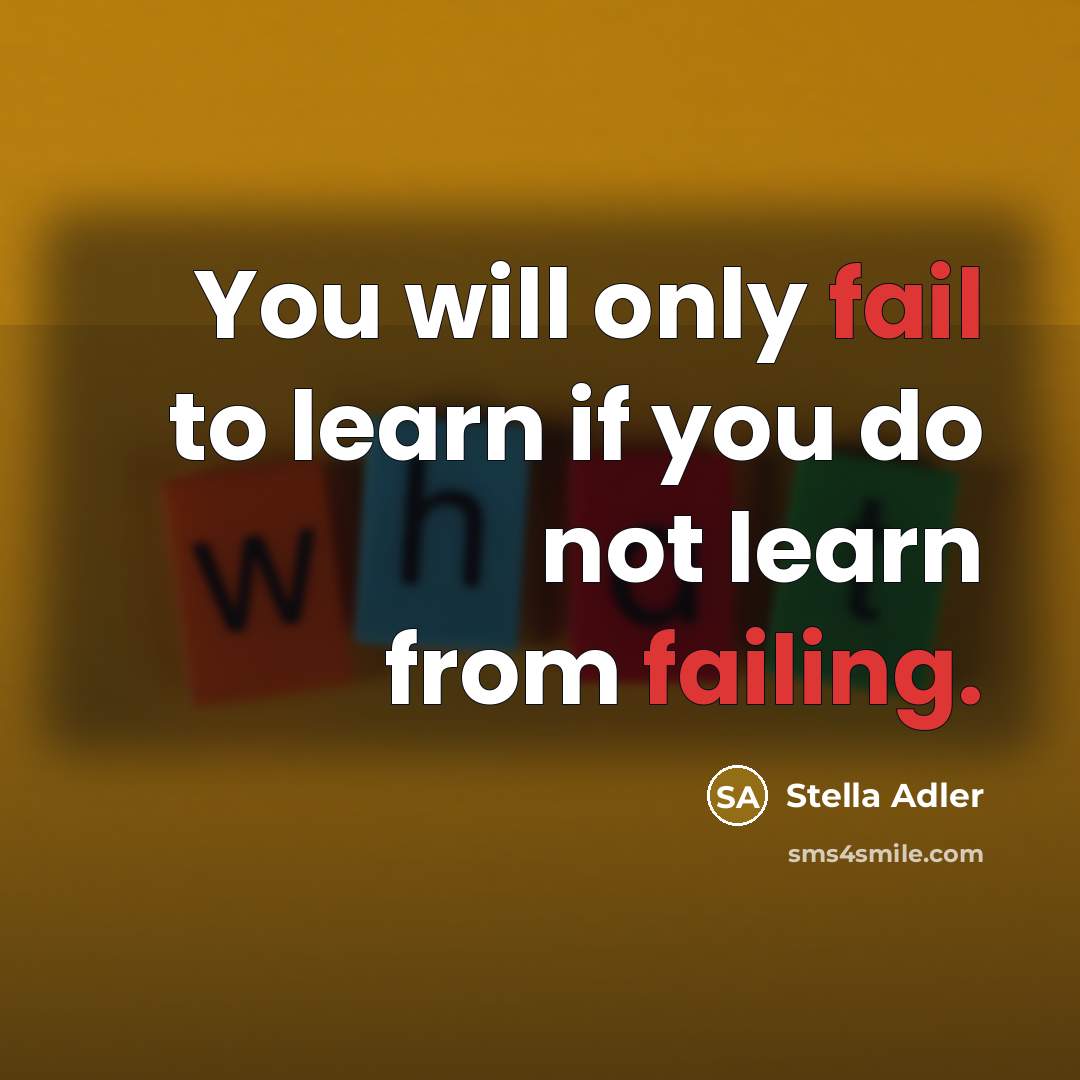 “You will only fail to learn if you do not learn from failing.” quote by Stella Adler