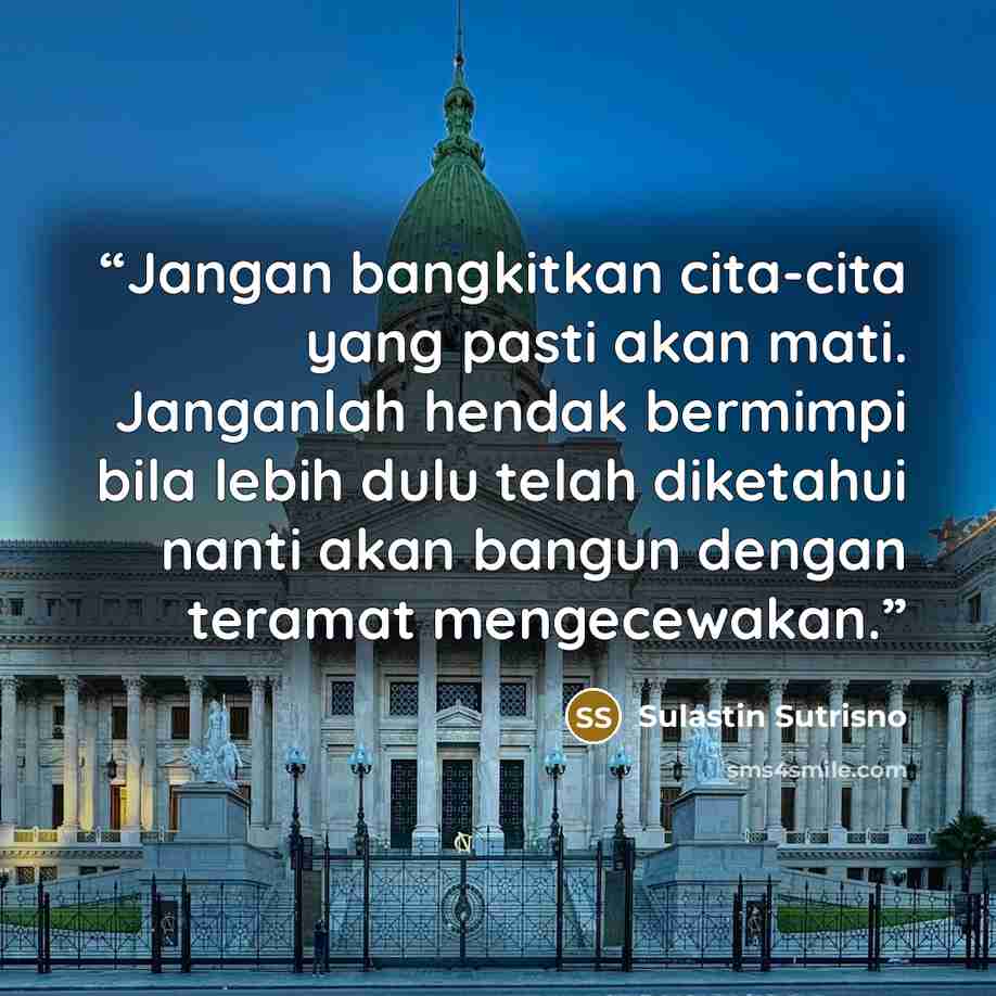 “Jangan bangkitkan cita-cita yang pasti akan mati. Janganlah hendak bermimpi bila lebih dulu telah diketahui nanti akan bangun dengan teramat mengecewakan.” quote by Sulastin Sutrisno