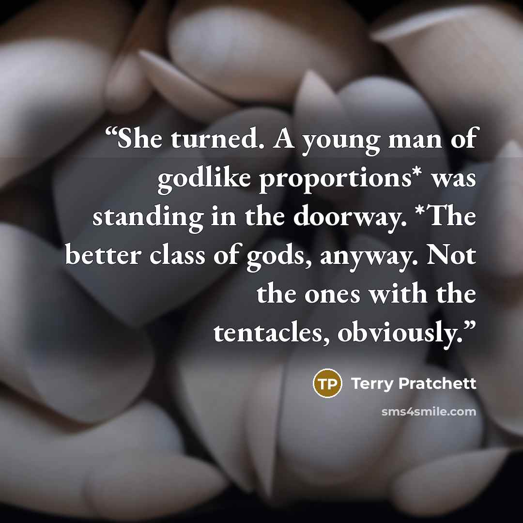“She turned. A young man of godlike proportions* was standing in the doorway. *The better class of gods, anyway. Not the ones with the tentacles, obviously.” quote by Terry Pratchett