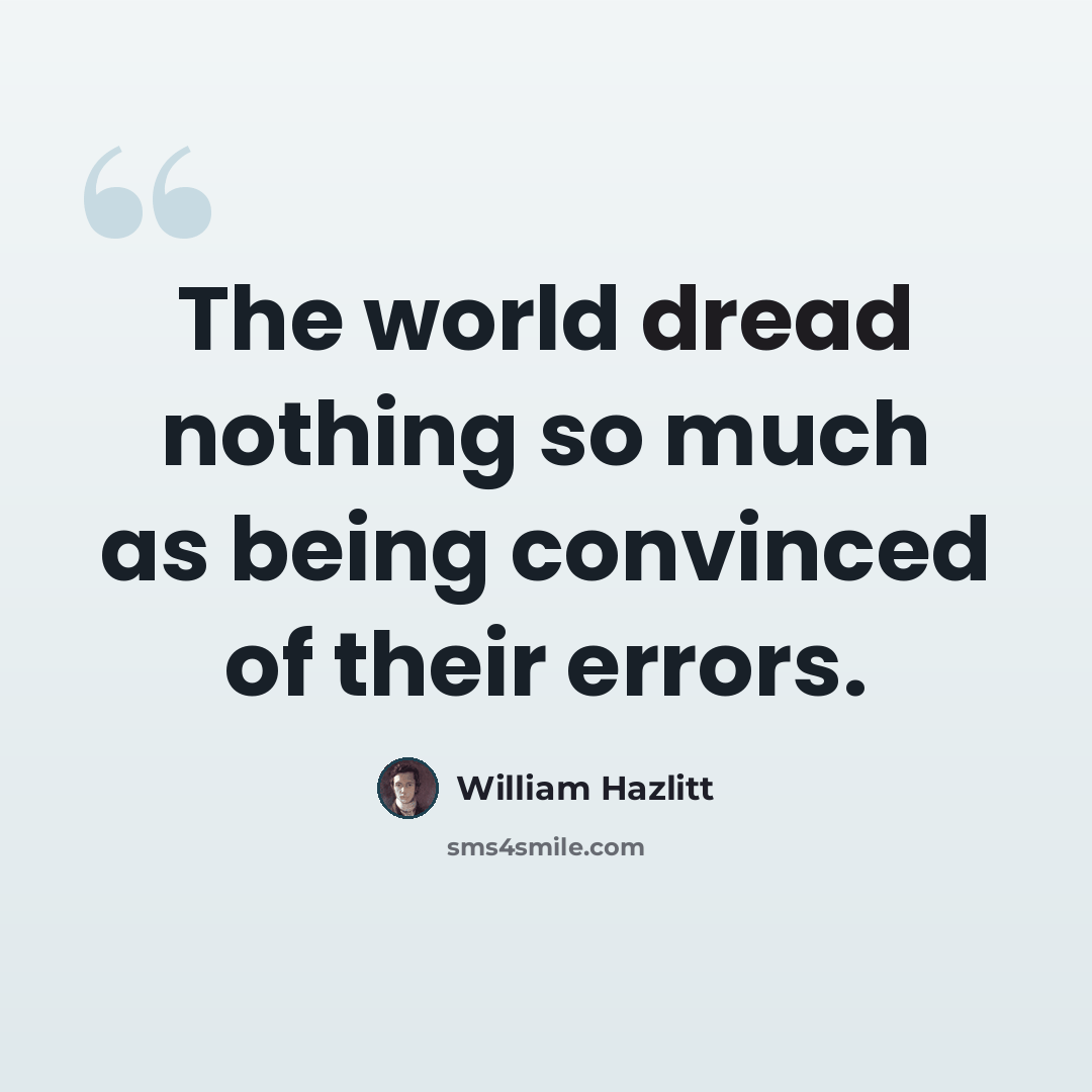 “The world dread nothing so much as being convinced of their errors.” quote by William Hazlitt