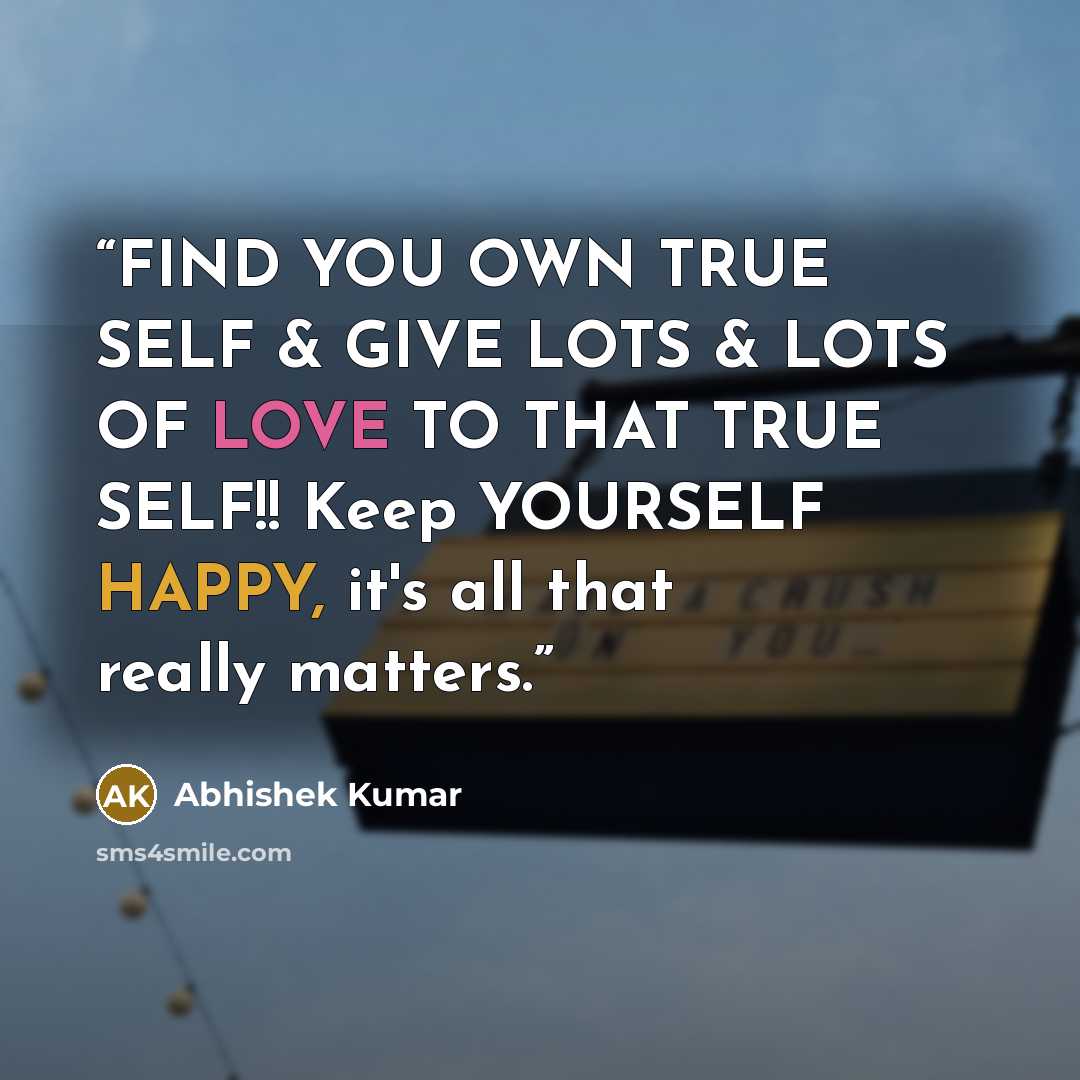“FIND YOU OWN TRUE SELF & GIVE LOTS & LOTS OF LOVE TO THAT TRUE SELF!! Keep YOURSELF HAPPY, it's all that really matters.” quote by Abhishek Kumar