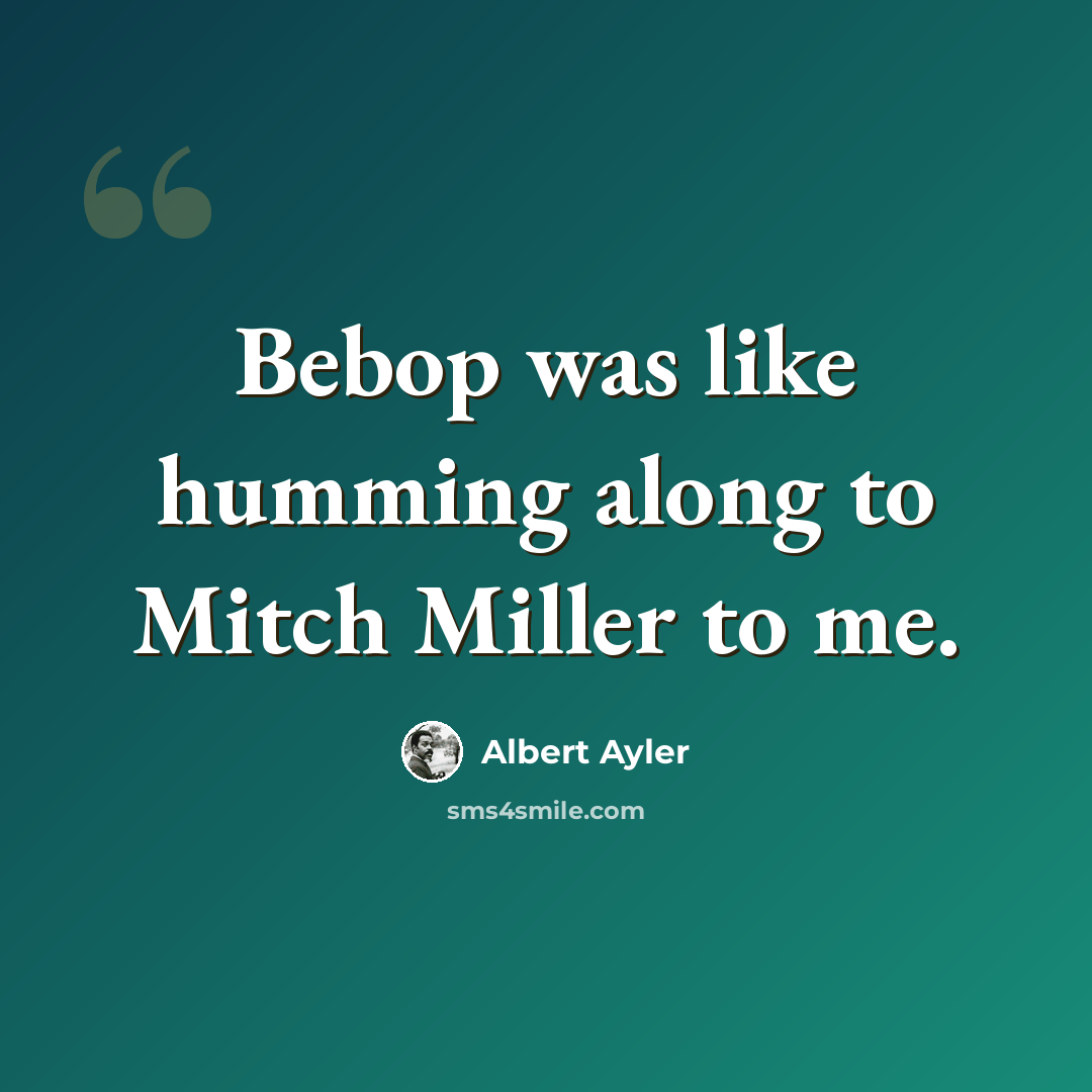 “Bebop was like humming along to Mitch Miller to me.” quote by Albert Ayler