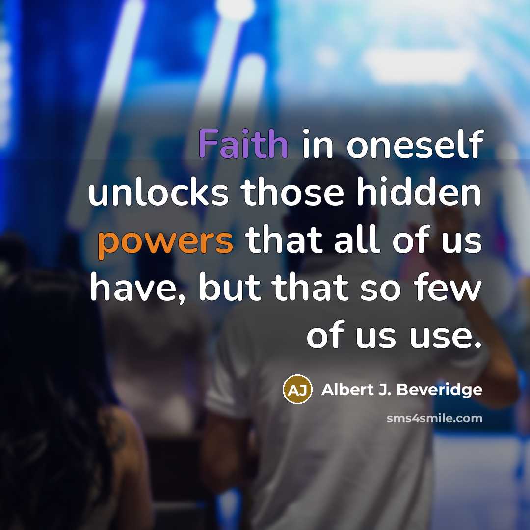 “Faith in oneself unlocks those hidden powers that all of us have, but that so few of us use.” quote by Albert J. Beveridge
