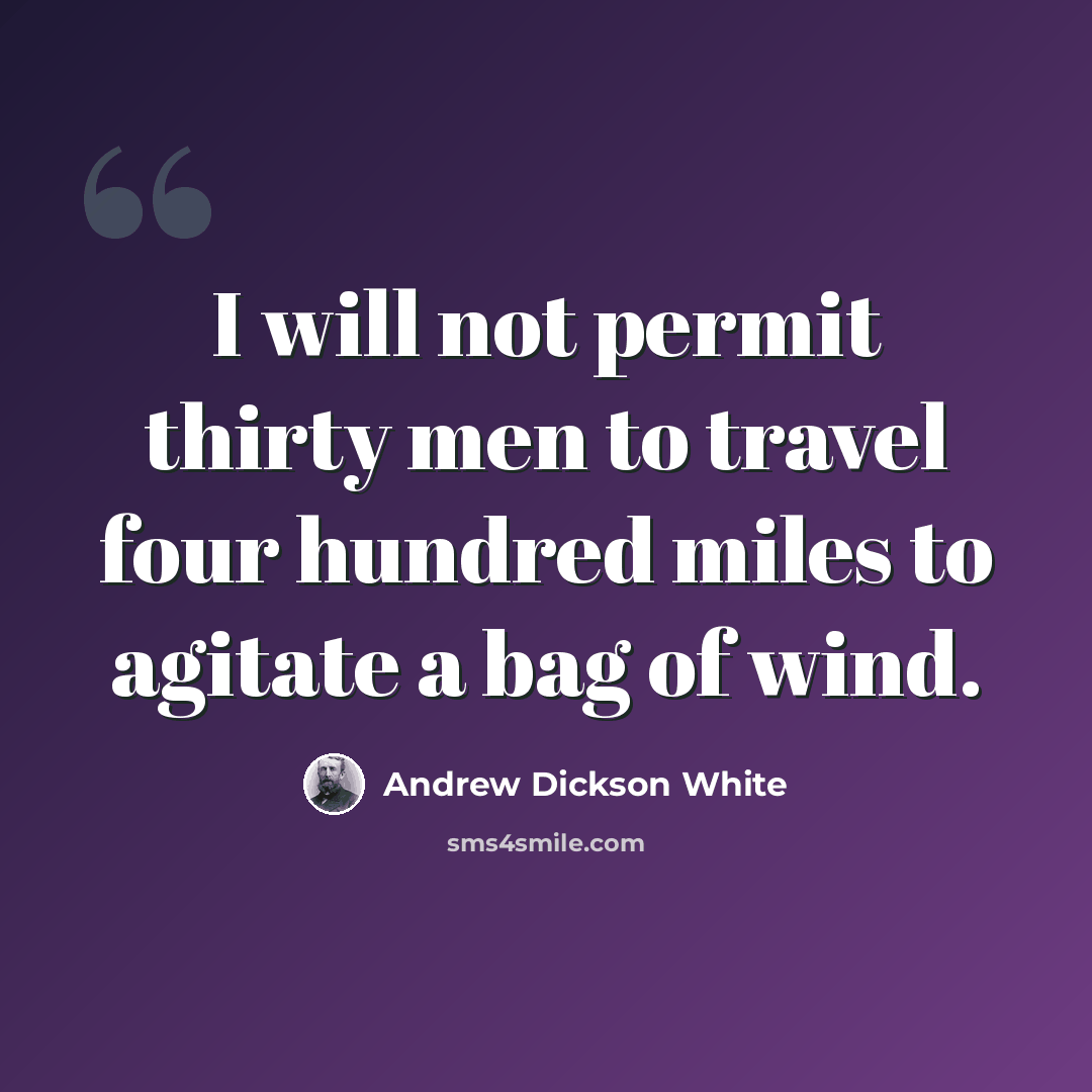 “I will not permit thirty men to travel four hundred miles to agitate a bag of wind.” quote by Andrew Dickson White