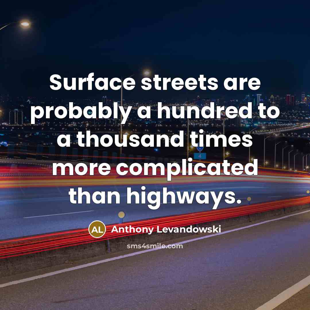 “Surface streets are probably a hundred to a thousand times more complicated than highways.” quote by Anthony Levandowski