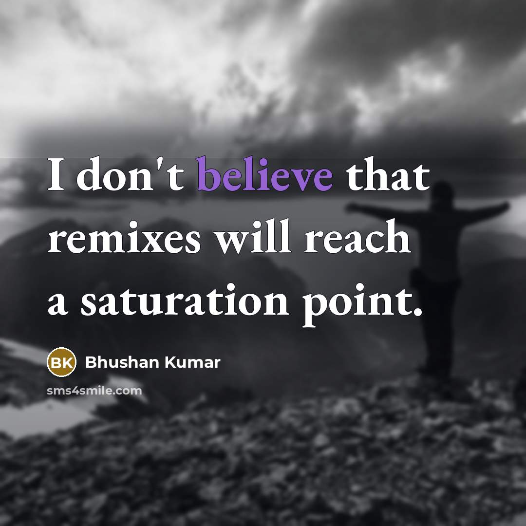 “I don't believe that remixes will reach a saturation point.” quote by Bhushan Kumar