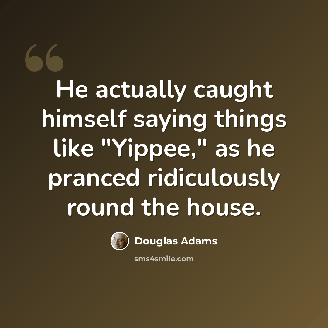 “He actually caught himself saying things like "Yippee," as he pranced ridiculously round the house.” quote by Douglas Adams