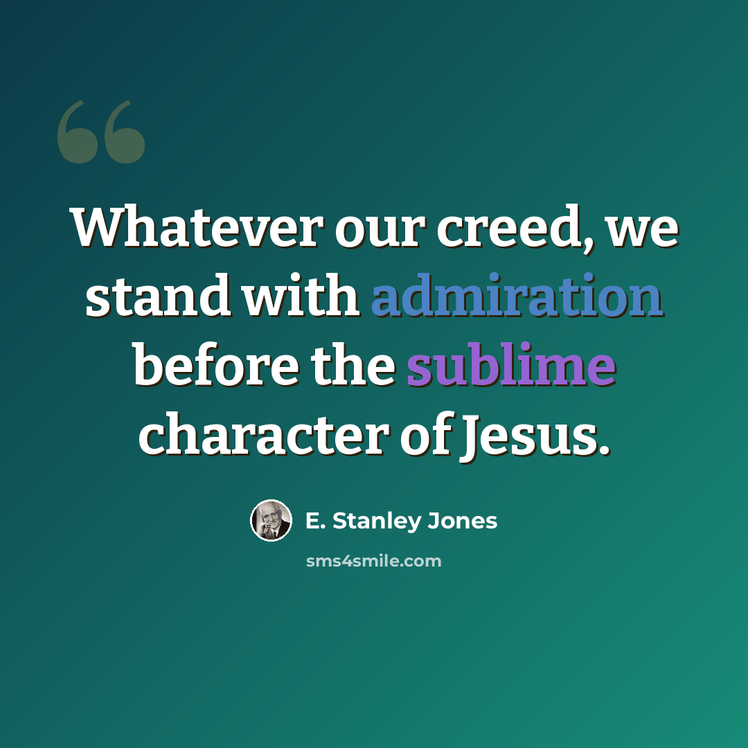 “Whatever our creed, we stand with admiration before the sublime character of Jesus.” quote by E. Stanley Jones