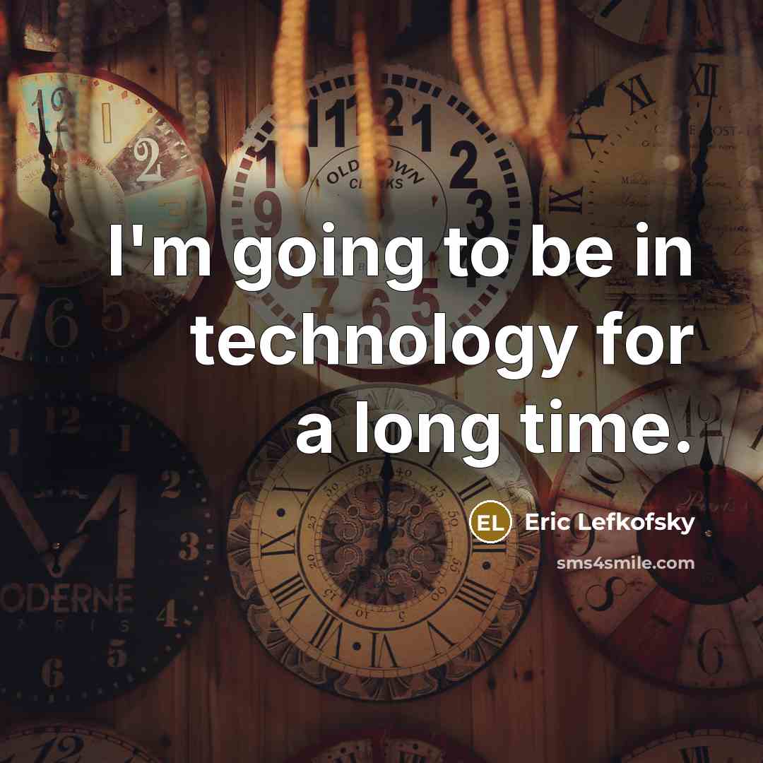 “I'm going to be in technology for a long time.” quote by Eric Lefkofsky