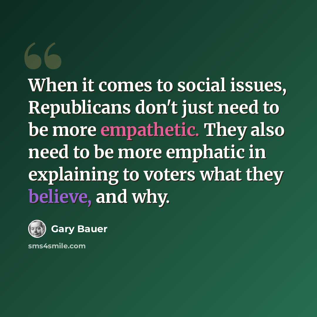 “When it comes to social issues, Republicans don't just need to be more empathetic. They also need to be more emphatic in explaining to voters what they believe, and why.” quote by Gary Bauer