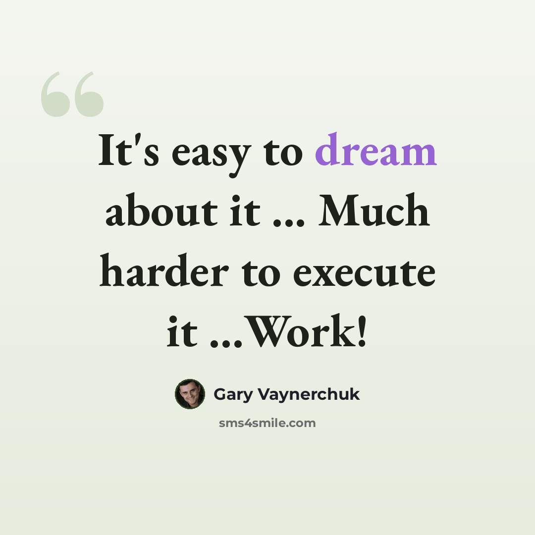“It's easy to dream about it ... Much harder to execute it …Work!” quote by Gary Vaynerchuk