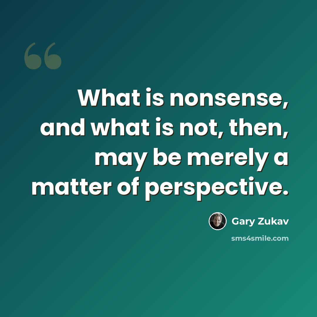 “What is nonsense, and what is not, then, may be merely a matter of perspective.” quote by Gary Zukav
