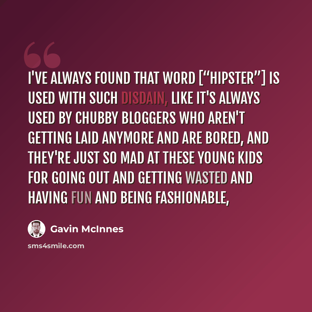 “I've always found that word [“hipster”] is used with such disdain, like it's always used by chubby bloggers who aren't getting laid anymore and are bored, and they're just so mad at these young kids for going out and getting wasted and having fun and being fashionable,” quote by Gavin McInnes