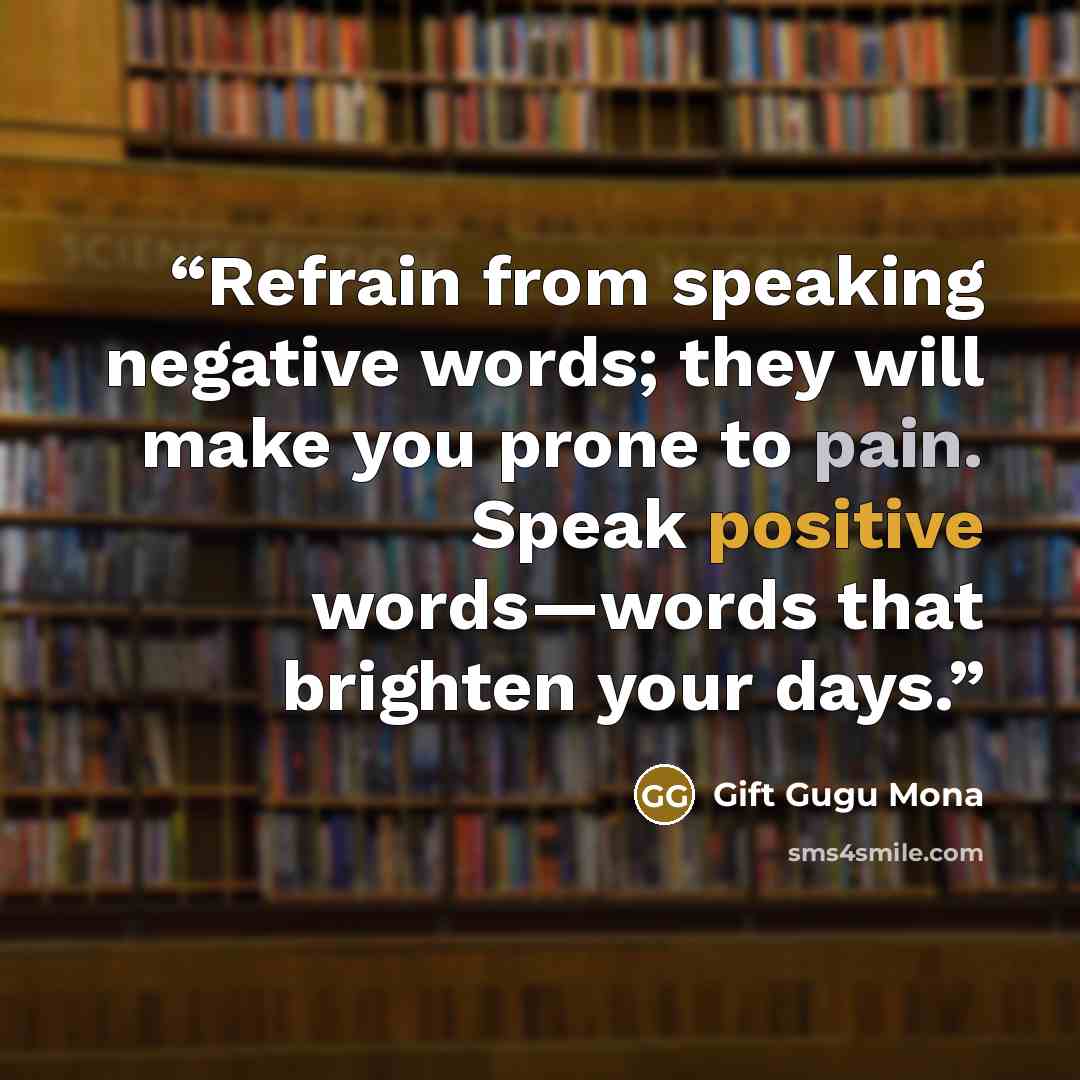“Refrain from speaking negative words; they will make you prone to pain. Speak positive words—words that brighten your days.” quote by Gift Gugu Mona