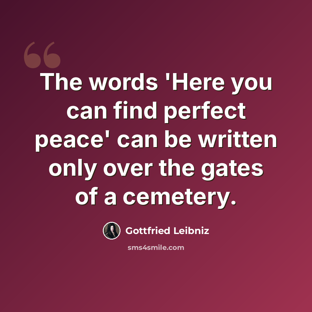 “The words 'Here you can find perfect peace' can be written only over the gates of a cemetery.” quote by Gottfried Leibniz