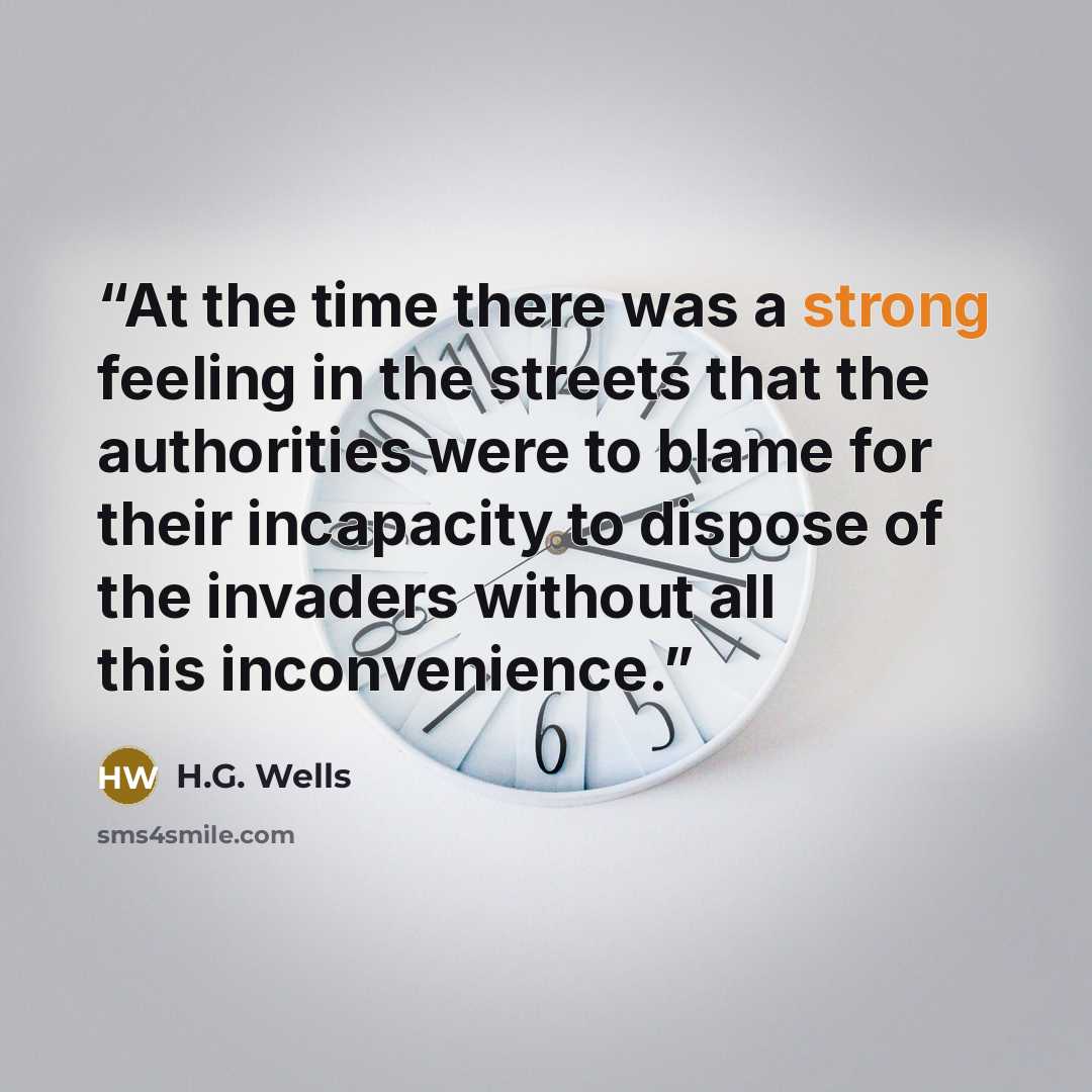 “At the time there was a strong feeling in the streets that the authorities were to blame for their incapacity to dispose of the invaders without all this inconvenience.” quote by H.G. Wells