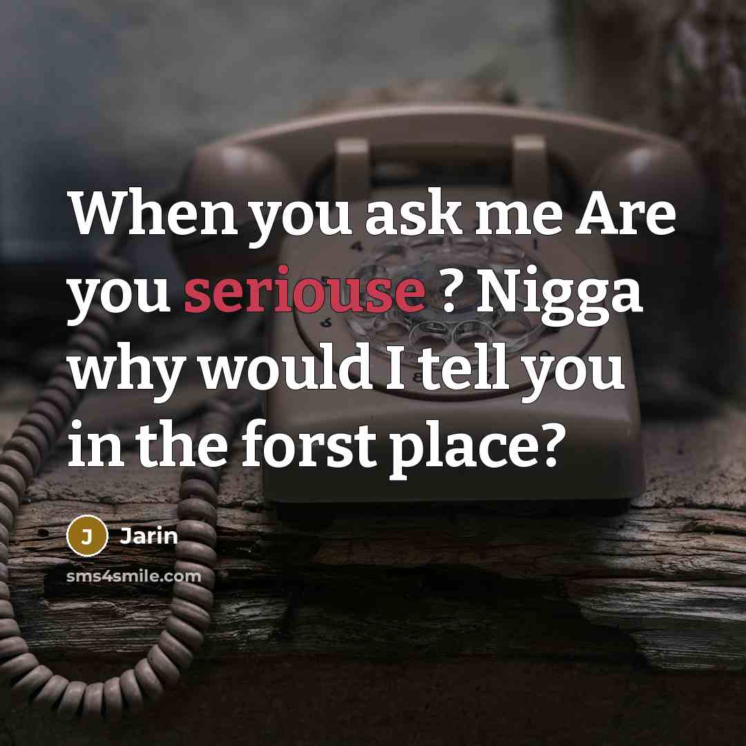 “When you ask me Are you seriouse ? Nigga why would I tell you in the forst place?” quote by Jarin