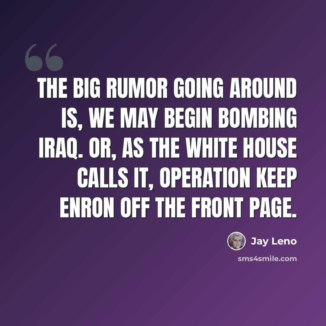 “The big rumor going around is, we may begin bombing Iraq. Or, as the White House calls it, Operation Keep Enron Off The Front Page.” quote by Jay Leno