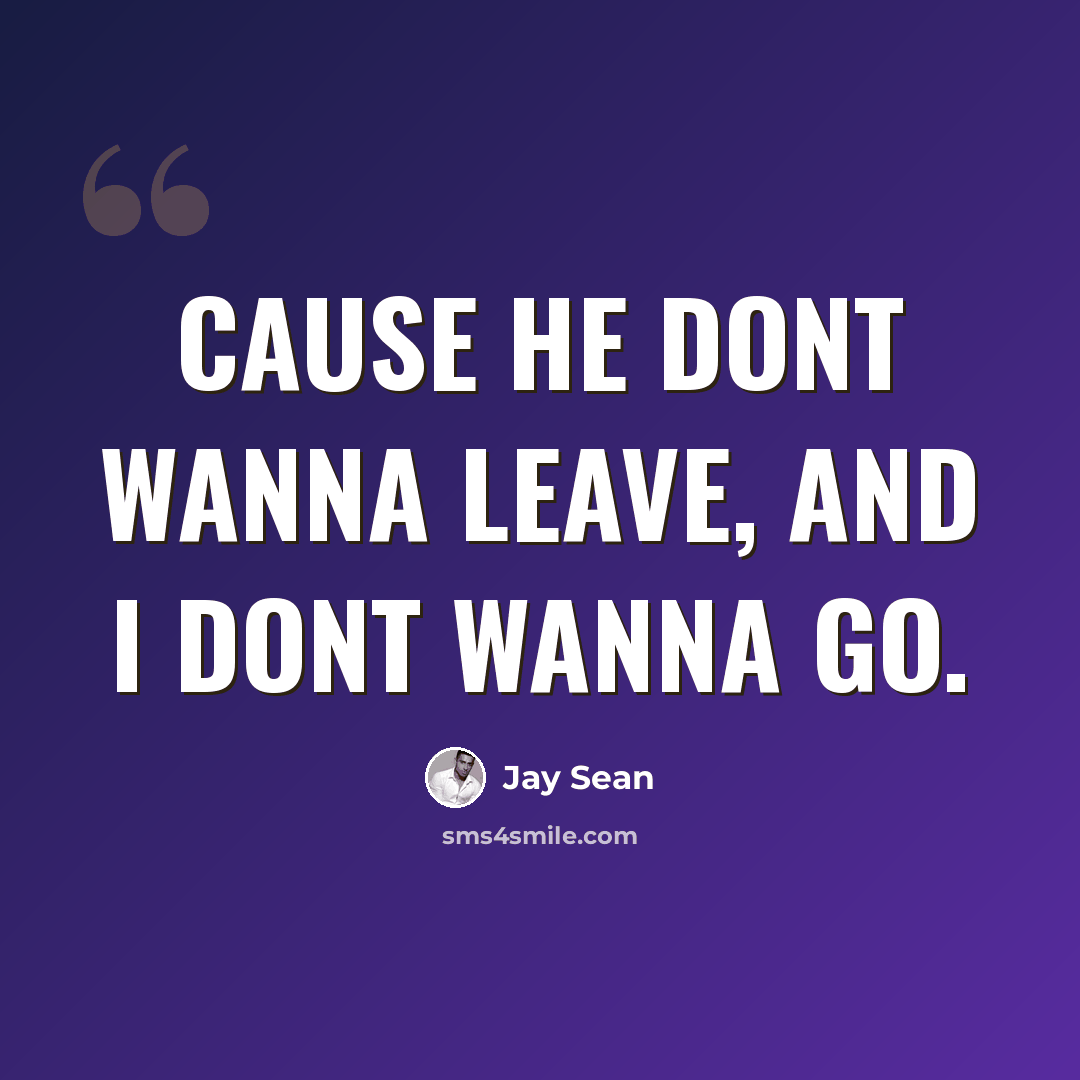 “Cause he dont wanna leave, and I dont wanna go.” quote by Jay Sean