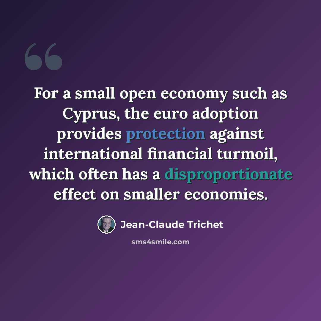 “For a small open economy such as Cyprus, the euro adoption provides protection against international financial turmoil, which often has a disproportionate effect on smaller economies.” quote by Jean-Claude Trichet
