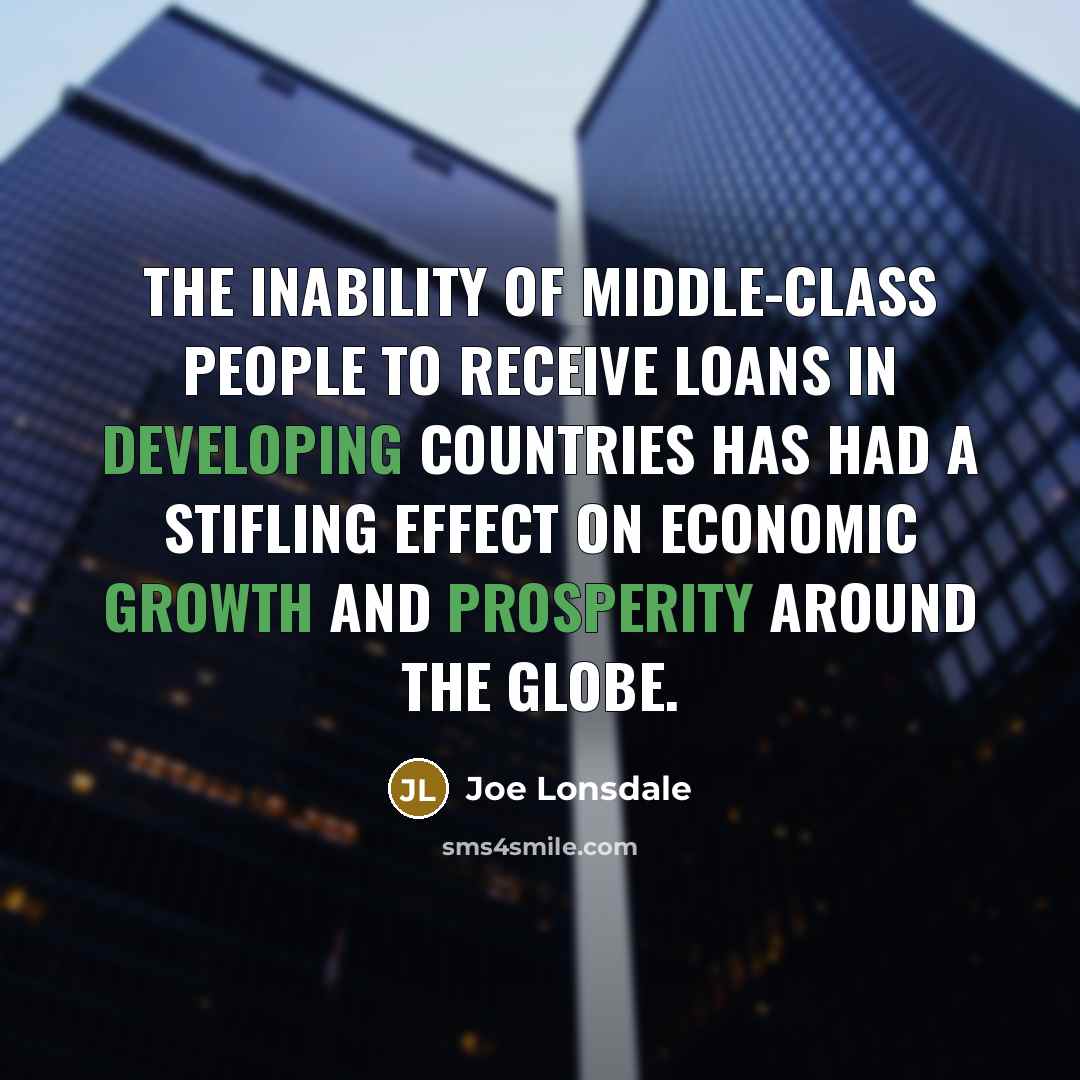 “The inability of middle-class people to receive loans in developing countries has had a stifling effect on economic growth and prosperity around the globe.” quote by Joe Lonsdale