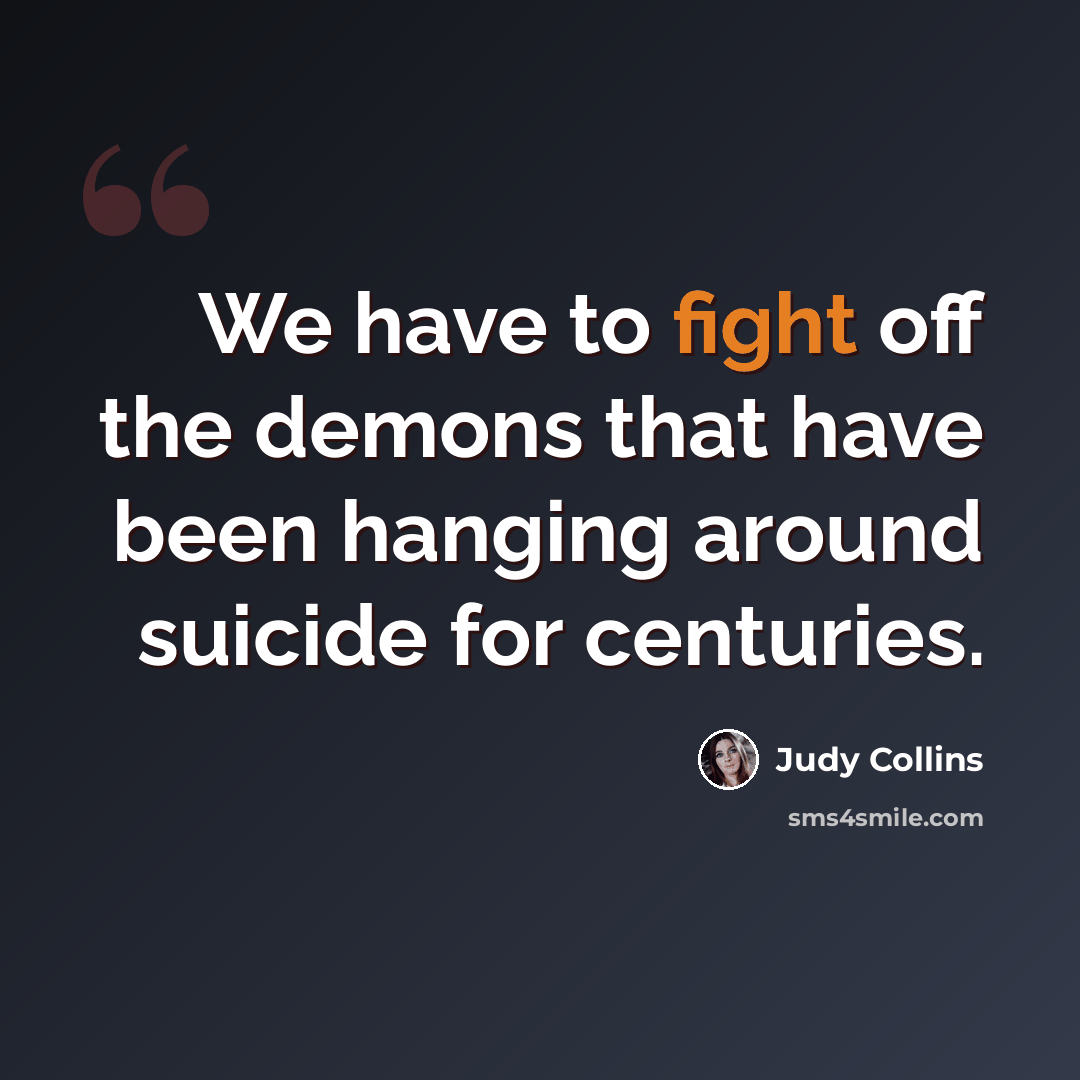 “We have to fight off the demons that have been hanging around suicide for centuries.” quote by Judy Collins