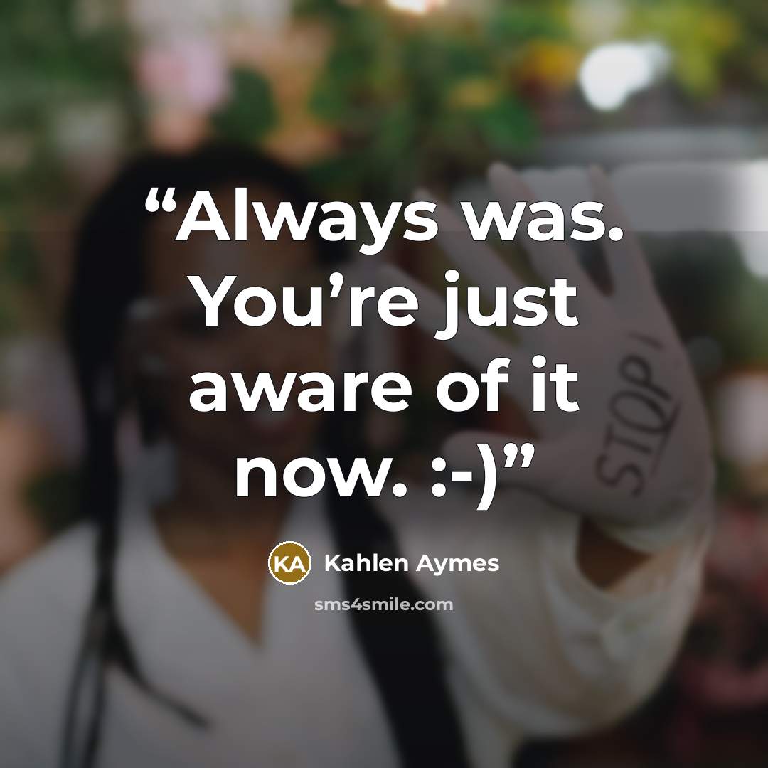 “Always was. You’re just aware of it now. :-)” quote by Kahlen Aymes