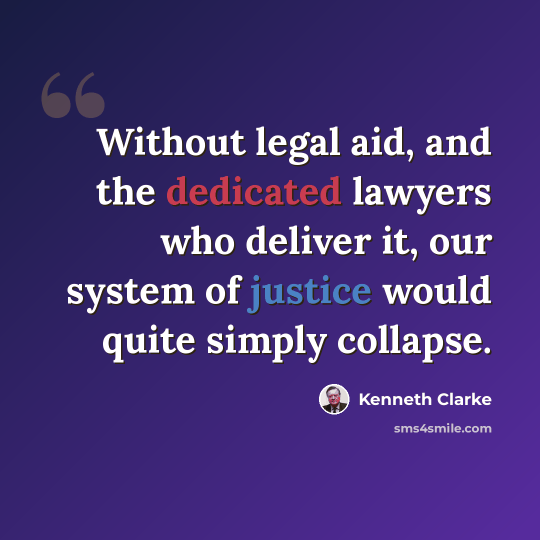 “Without legal aid, and the dedicated lawyers who deliver it, our system of justice would quite simply collapse.” quote by Kenneth Clarke