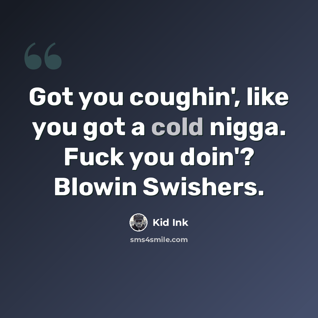“Got you coughin', like you got a cold nigga. Fuck you doin'? Blowin Swishers.” quote by Kid Ink