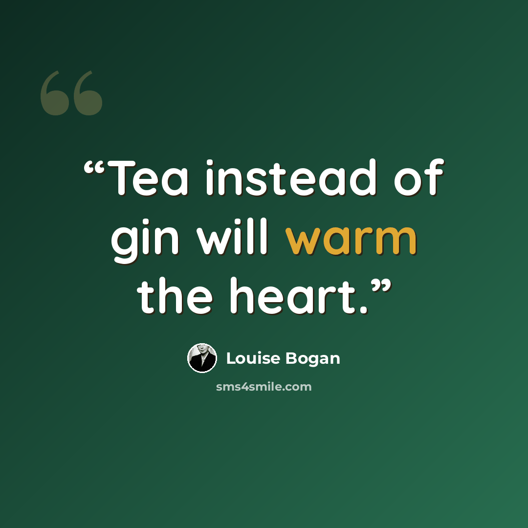 “Tea instead of gin will warm the heart.” quote by Louise Bogan