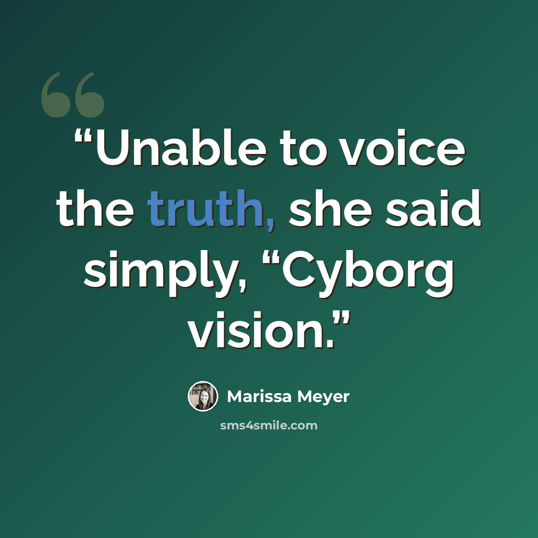 “Unable to voice the truth, she said simply, “Cyborg vision.” quote by Marissa Meyer
