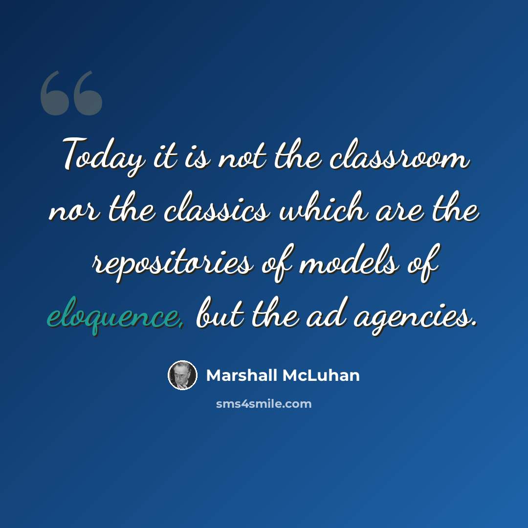 “Today it is not the classroom nor the classics which are the repositories of models of eloquence, but the ad agencies.” quote by Marshall McLuhan