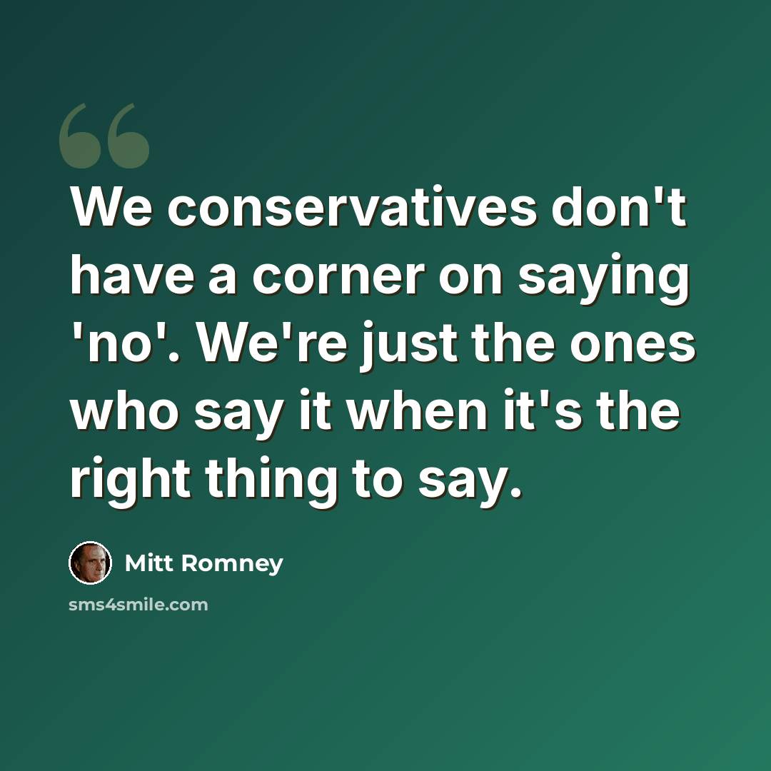 “We conservatives don't have a corner on saying 'no'. We're just the ones who say it when it's the right thing to say.” quote by Mitt Romney