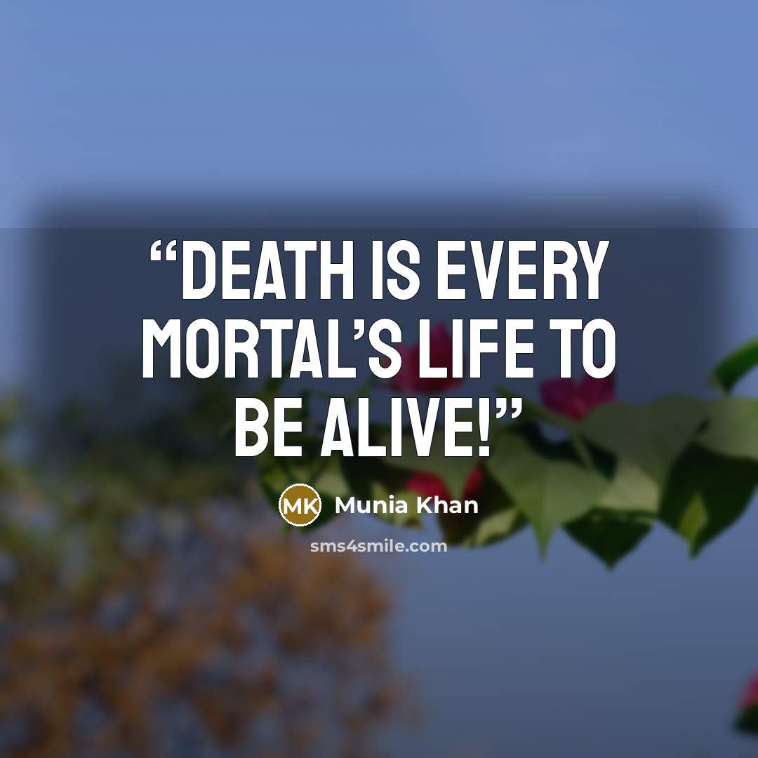 “Death is every mortal’s life to be alive!” quote by Munia Khan