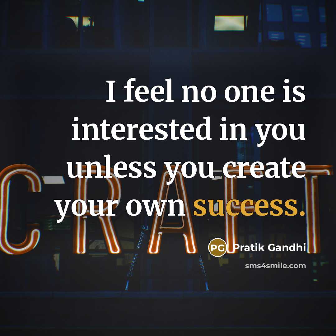 “I feel no one is interested in you unless you create your own success.” quote by Pratik Gandhi
