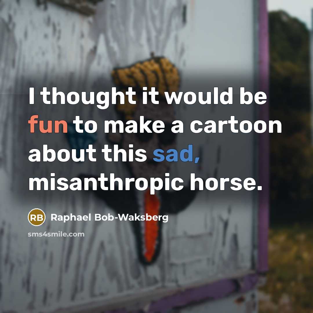 “I thought it would be fun to make a cartoon about this sad, misanthropic horse.” quote by Raphael Bob-Waksberg